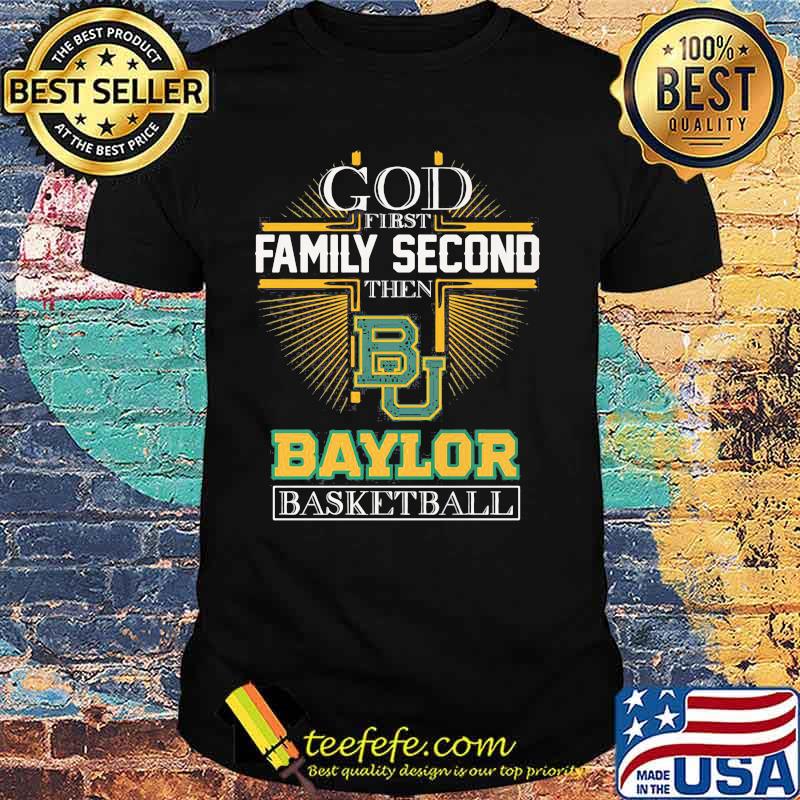 God First Family Second Then Baylor Basketball Shirt God First Family Second Then Baylor Basketball Shirt