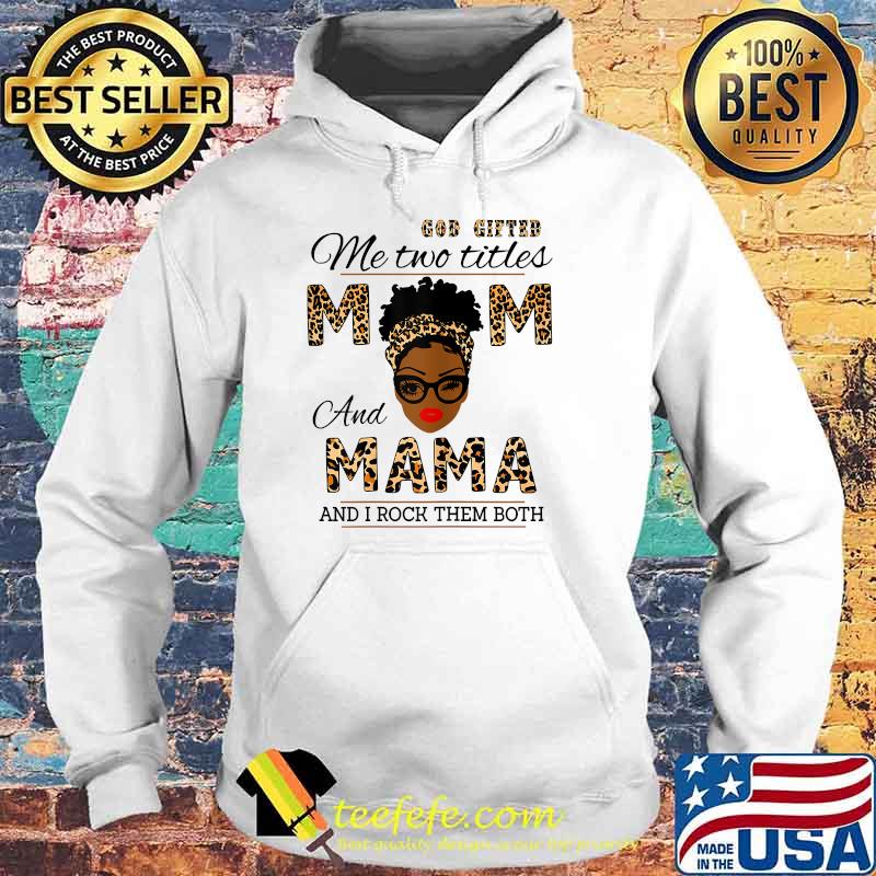 God Gifted Me Two Titles Mom And Mama And I Rock Them Both Leopard Shirt Hoodie God Gifted Me Two Titles Mom And Mama And I Rock Them Both Leopard Shirt Hoodie