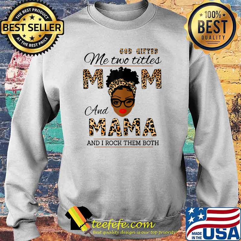 God Gifted Me Two Titles Mom And Mama And I Rock Them Both Leopard Shirt Sweater God Gifted Me Two Titles Mom And Mama And I Rock Them Both Leopard Shirt Sweater