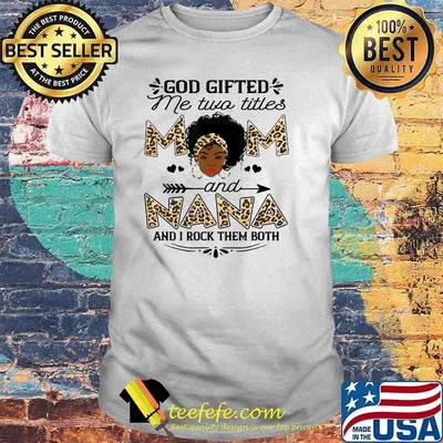 God gifted me two titles Mom and Nana leopard black girl god Shirt