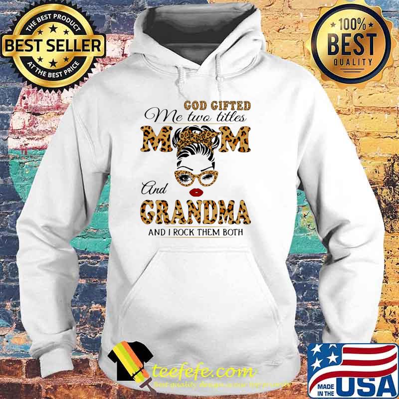 God Gifted Me Two Titlles Mom And Grandma And I Rock Them Both Lepoard Shirt Hoodie God Gifted Me Two Titlles Mom And Grandma And I Rock Them Both Lepoard Shirt Hoodie