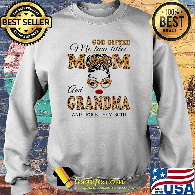 God Gifted Me Two Titlles Mom And Grandma And I Rock Them Both Lepoard Shirt Sweater God Gifted Me Two Titlles Mom And Grandma And I Rock Them Both Lepoard Shirt Sweater