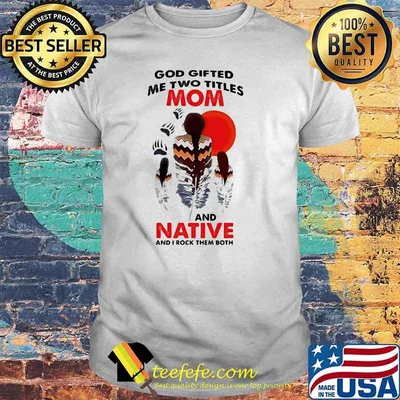 God Gifted Me Two Titlles Mom And Native and I Rock Them Both Blood Moon Shirt