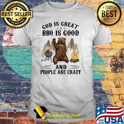 God Is Great BBQ Is Good And People Are Crazy Bear Shirt