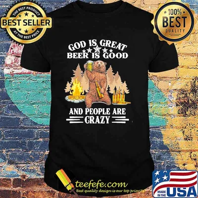 God Is Great Beer IS Good And People Are Crazy Shirt