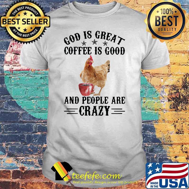 God Is Great Coffee Is Good And People Are Crazy Chicken Shirt