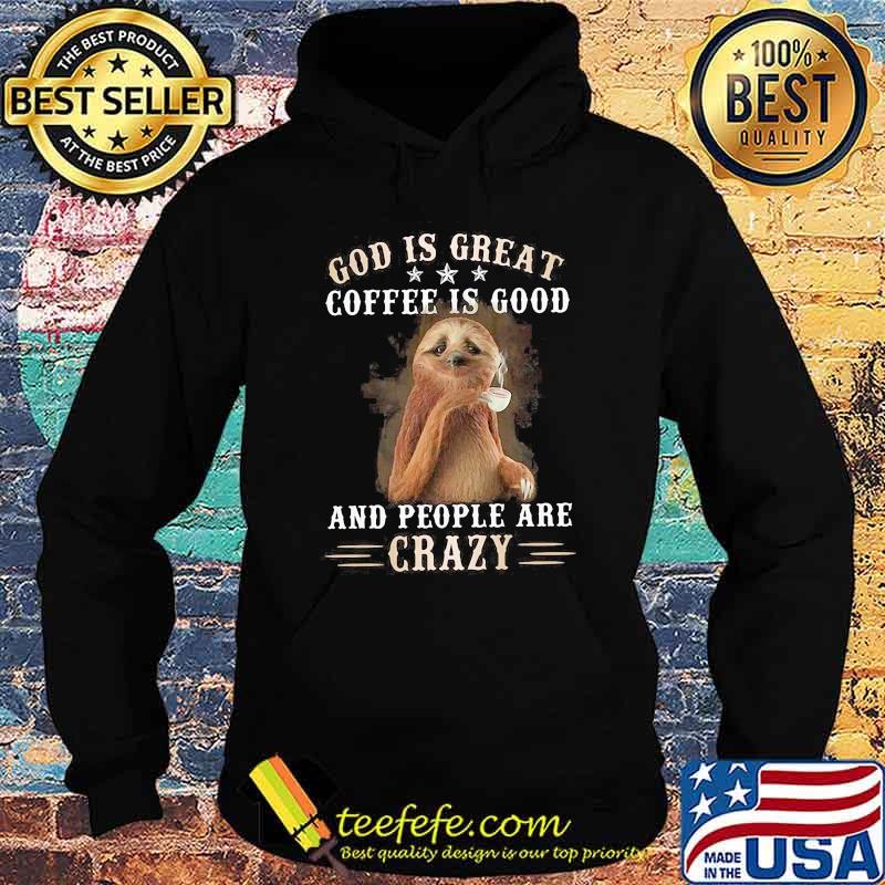 God Is Great Coffee Is Good And People Are Crazy Sloth Shirt Hoodie God Is Great Coffee Is Good And People Are Crazy Sloth Shirt Hoodie
