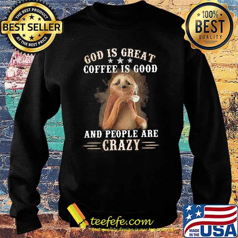 God Is Great Coffee Is Good And People Are Crazy Sloth Shirt Sweater God Is Great Coffee Is Good And People Are Crazy Sloth Shirt Sweater