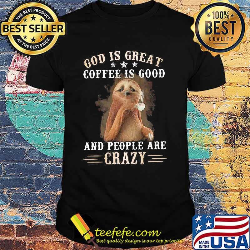 God Is Great Coffee Is Good And People Are Crazy Sloth Shirt God Is Great Coffee Is Good And People Are Crazy Sloth Shirt