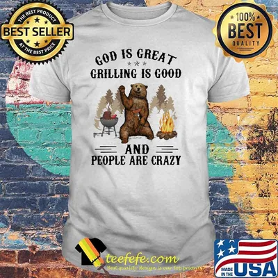 God Is Great Grilling Is Good And People Are Crazy Bear Shirt
