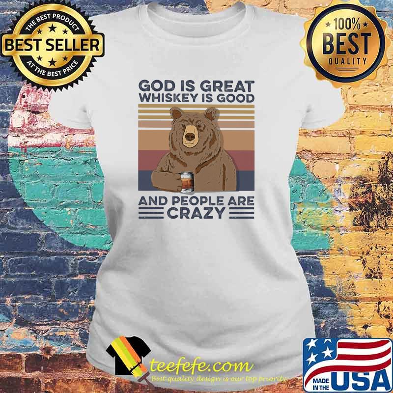 God Is Great Whiskey Is Good And People Are Crazy Bear Shirt Laides tee God Is Great Whiskey Is Good And People Are Crazy Bear Shirt Laides tee