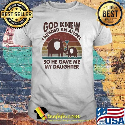 God knew i needed an angel so he gave me my daughter elephant shirt