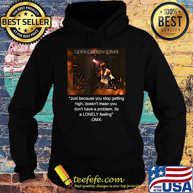 Gods Chosen Loner Quote Jutst Because You Stop Getting High Doent Mean You Dont Have A problem Its a lonely feeling DMX Signature Shirt Hoodie Gods Chosen Loner Quote Jutst Because You Stop Getting High Doent Mean You Dont Have A problem Its a lonely feeling DMX Signature Shirt Hoodie