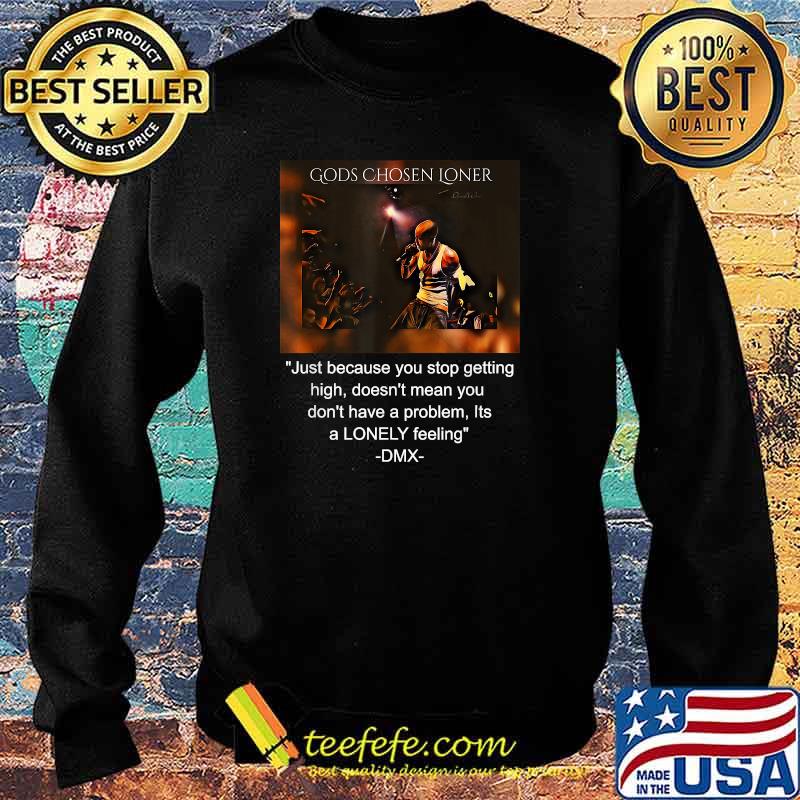 Gods Chosen Loner Quote Jutst Because You Stop Getting High Doent Mean You Dont Have A problem Its a lonely feeling DMX Signature Shirt Sweater Gods Chosen Loner Quote Jutst Because You Stop Getting High Doent Mean You Dont Have A problem Its a lonely feeling DMX Signature Shirt Sweater
