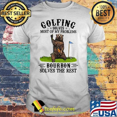 Golfing Solves Most Of My Problems Bourbon Solves The Rest Bear Shirt