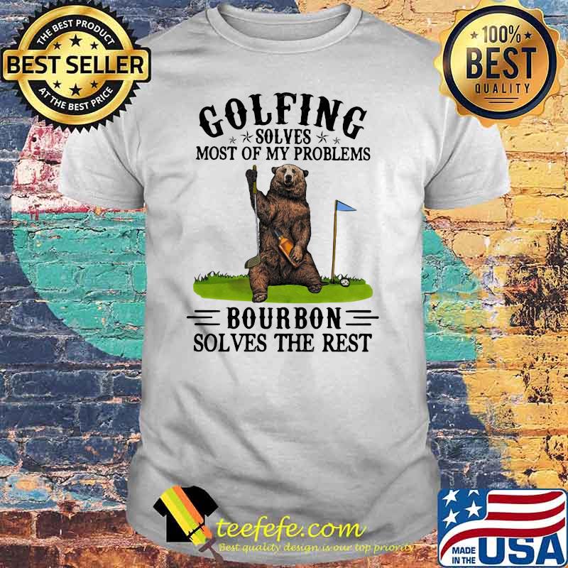 Golfing Solves Most Of My Problems Bourbon Solves The Rest Bear Shirt