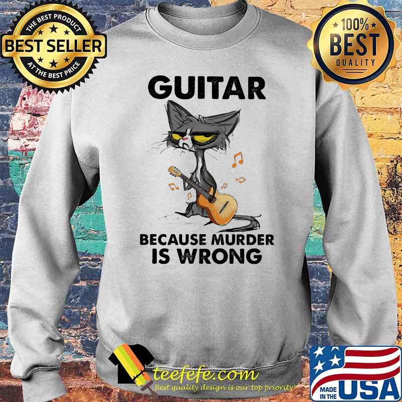 Guitar Because Murder IS Wrong Cat Shirt Sweater Guitar Because Murder IS Wrong Cat Shirt Sweater