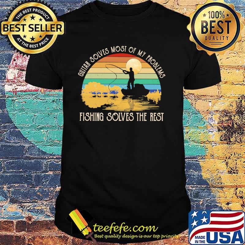 Guitar Solves Most Of My Problems Fishing Solves The Rest Vintage Shirt Guitar Solves Most Of My Problems Fishing Solves The Rest Vintage Shirt