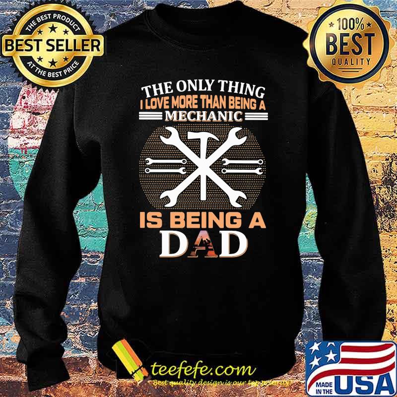 The Only Thing I Love More Than Being A Mechanic Is Being A Dad Shirt Sweater The Only Thing I Love More Than Being A Mechanic Is Being A Dad Shirt Sweater