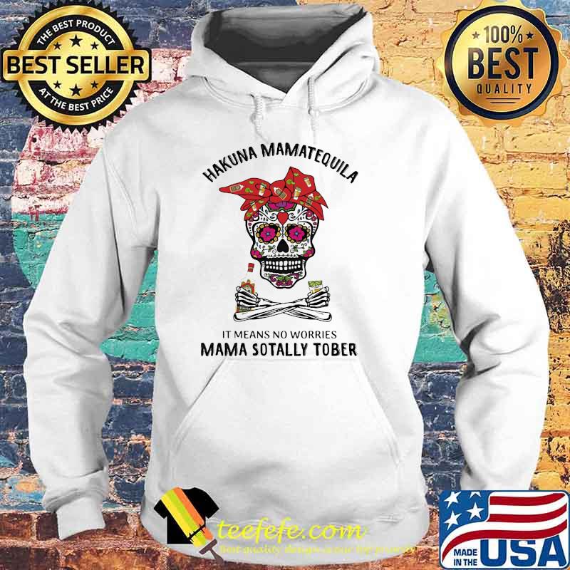 Hakuna MamaTequila Latina It Means No Worries Mama Sotally Tober Skull Shirt Hoodie Hakuna MamaTequila Latina It Means No Worries Mama Sotally Tober Skull Shirt Hoodie
