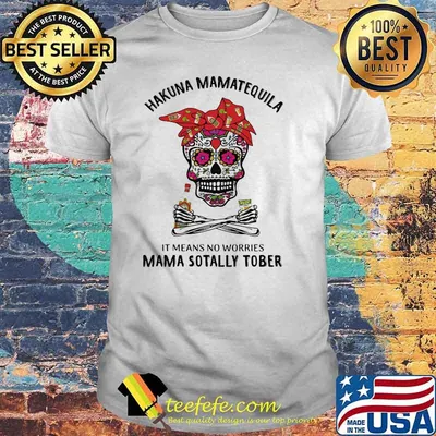 Hakuna MamaTequila Latina It Means No Worries Mama Sotally Tober Skull Shirt