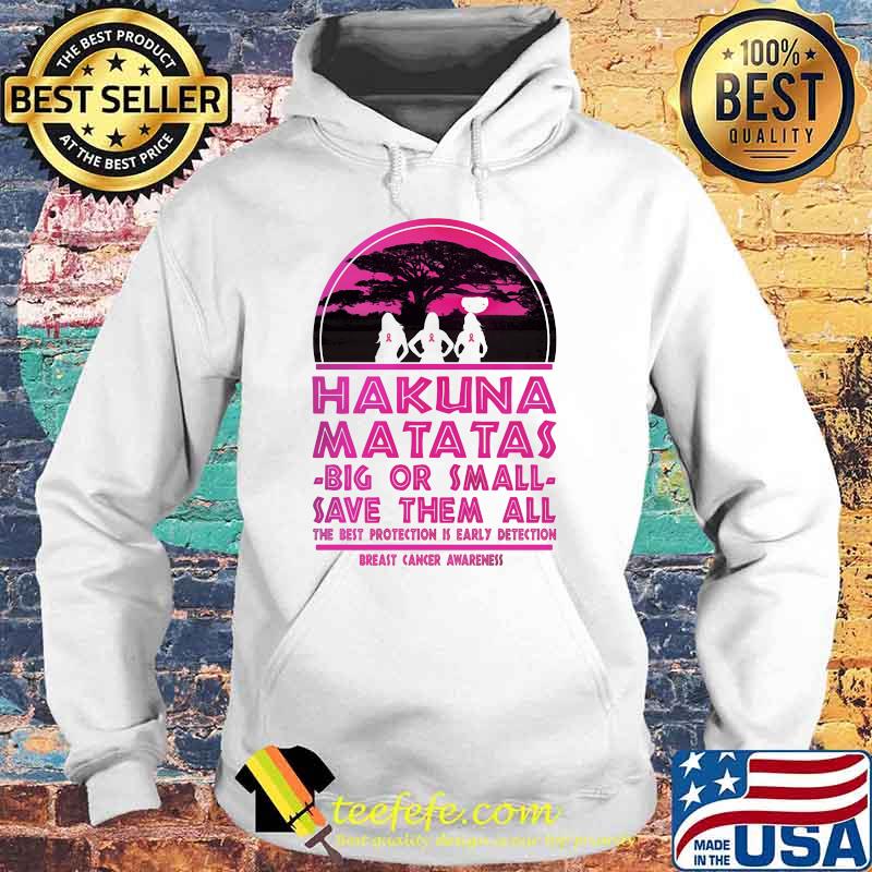 Hakuna Matatas Big Or Small Save Them All The Best Protection Is Early Detection Breast Cancer Awareness Shirt Hoodie Hakuna Matatas Big Or Small Save Them All The Best Protection Is Early Detection Breast Cancer Awareness Shirt Hoodie