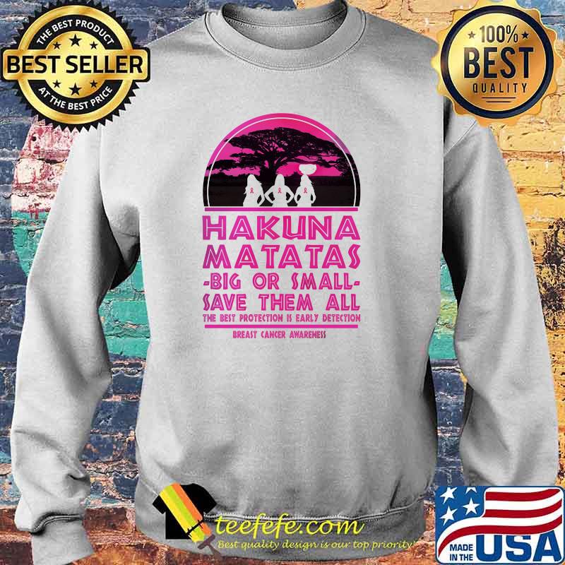 Hakuna Matatas Big Or Small Save Them All The Best Protection Is Early Detection Breast Cancer Awareness Shirt Sweater Hakuna Matatas Big Or Small Save Them All The Best Protection Is Early Detection Breast Cancer Awareness Shirt Sweater