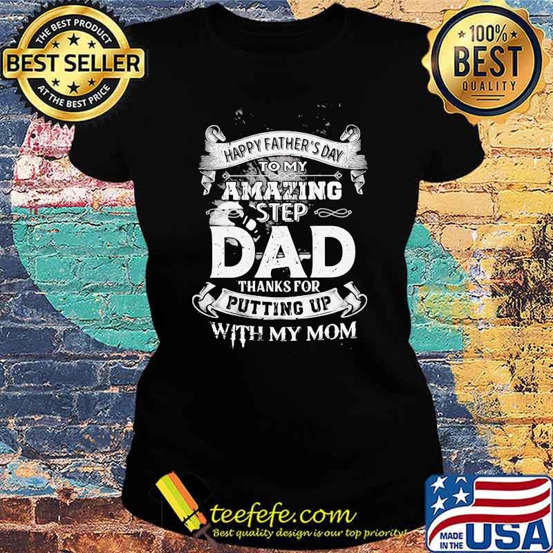 Happy Father's Day To My Amazing Step Dad Thanks For Putting Up With My Mom Shirt Ladies tee Happy Father's Day To My Amazing Step Dad Thanks For Putting Up With My Mom Shirt Ladies tee