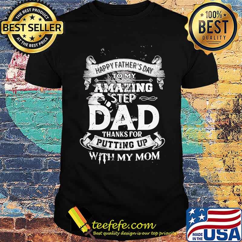 Happy Father's Day To My Amazing Step Dad Thanks For Putting Up With My Mom Shirt