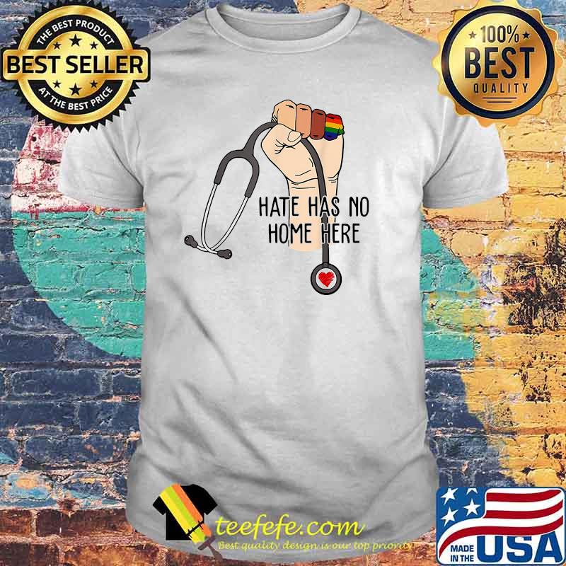 Hate Has No Home Here Strong Nurse Life Anti Hate Support LGBT Shirt