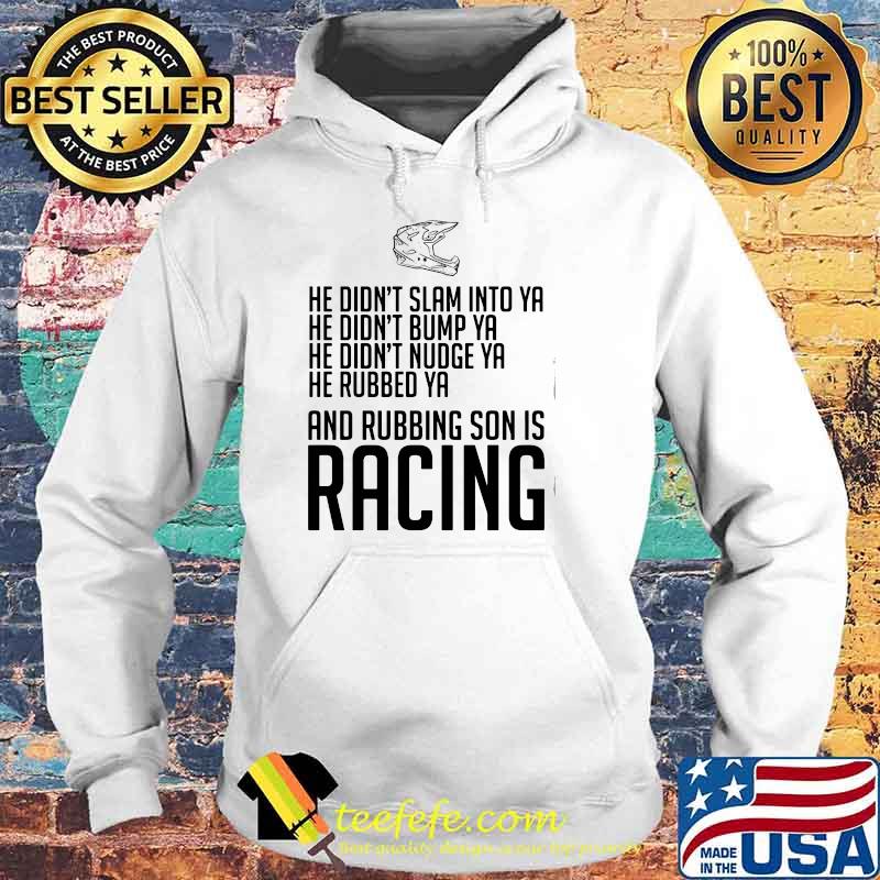 He Didn’t Slam Into Ya He Didn’t Bump Ya He Didn’t Nudge Ya He Rubbed Ya And Rubbing Son Is Racing Shirt Hoodie He Didn’t Slam Into Ya He Didn’t Bump Ya He Didn’t Nudge Ya He Rubbed Ya And Rubbing Son Is Racing Shirt Hoodie