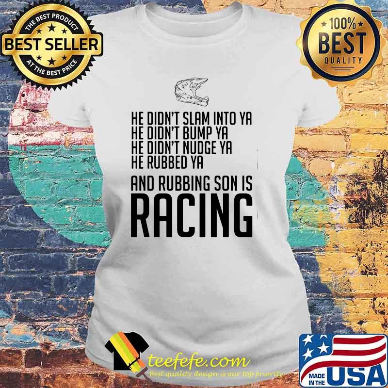 He Didn’t Slam Into Ya He Didn’t Bump Ya He Didn’t Nudge Ya He Rubbed Ya And Rubbing Son Is Racing Shirt Laides tee He Didn’t Slam Into Ya He Didn’t Bump Ya He Didn’t Nudge Ya He Rubbed Ya And Rubbing Son Is Racing Shirt Laides tee