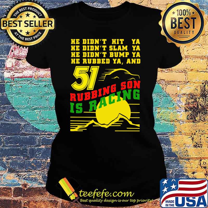 He Didn’t Slam Into Ya He Didn’t Bump Ya He Didn’t Nudge Ya He Rubbed Ya And Rubbing Son Is Racing Shirt Sunset Shirt Ladies tee He Didn’t Slam Into Ya He Didn’t Bump Ya He Didn’t Nudge Ya He Rubbed Ya And Rubbing Son Is Racing Shirt Sunset Shirt Ladies tee