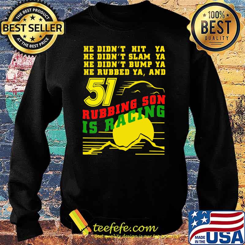 He Didn’t Slam Into Ya He Didn’t Bump Ya He Didn’t Nudge Ya He Rubbed Ya And Rubbing Son Is Racing Shirt Sunset Shirt Sweater He Didn’t Slam Into Ya He Didn’t Bump Ya He Didn’t Nudge Ya He Rubbed Ya And Rubbing Son Is Racing Shirt Sunset Shirt Sweater