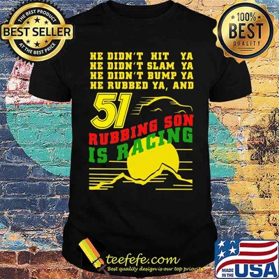He Didn’t Slam Into Ya He Didn’t Bump Ya He Didn’t Nudge Ya He Rubbed Ya And Rubbing Son Is Racing Shirt Sunset Shirt