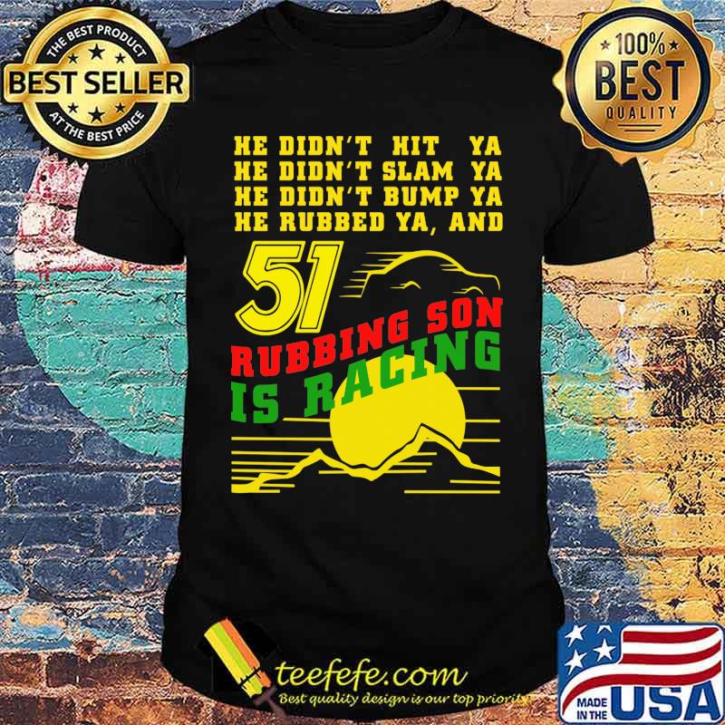 He Didn’t Slam Into Ya He Didn’t Bump Ya He Didn’t Nudge Ya He Rubbed Ya And Rubbing Son Is Racing Shirt Sunset Shirt