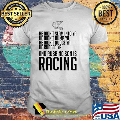 He Didn’t Slam Into Ya He Didn’t Bump Ya He Didn’t Nudge Ya He Rubbed Ya And Rubbing Son Is Racing Shirt