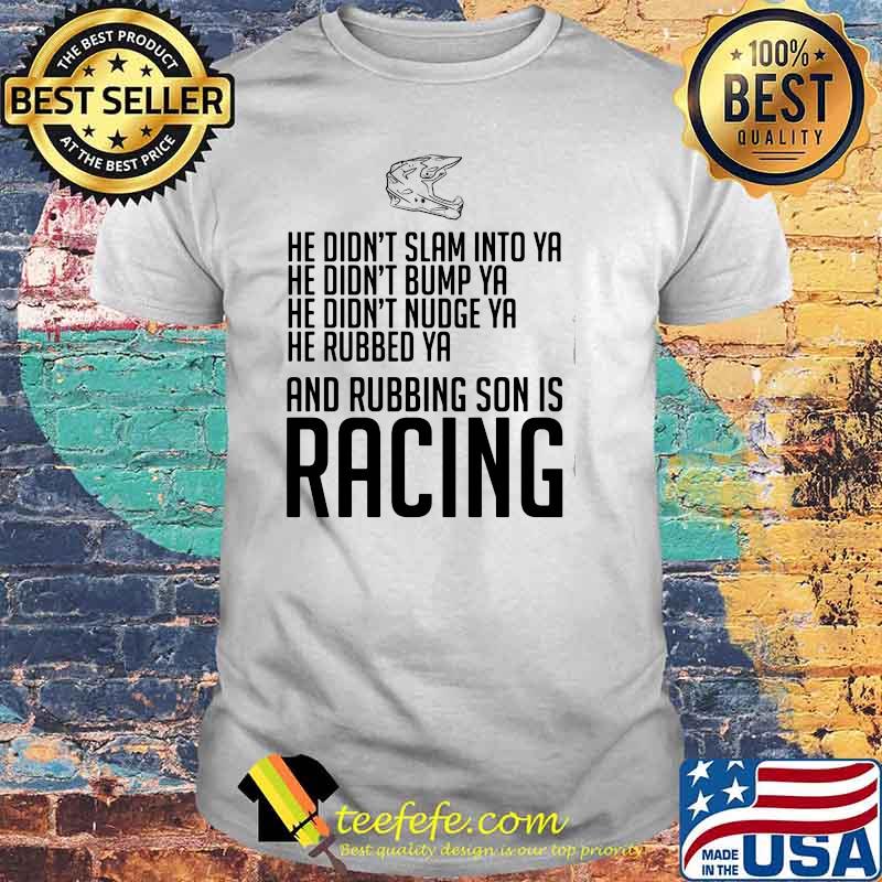 He Didn’t Slam Into Ya He Didn’t Bump Ya He Didn’t Nudge Ya He Rubbed Ya And Rubbing Son Is Racing Shirt
