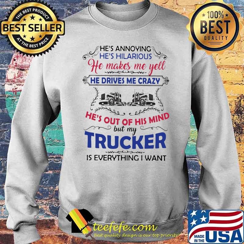 He's Annoying He's Hilarious He Makes Me Yell He Drives Me Crazy He's Out Of His Trucker Is Everything I Want Shirt Sweater He's Annoying He's Hilarious He Makes Me Yell He Drives Me Crazy He's Out Of His Trucker Is Everything I Want Shirt Sweater
