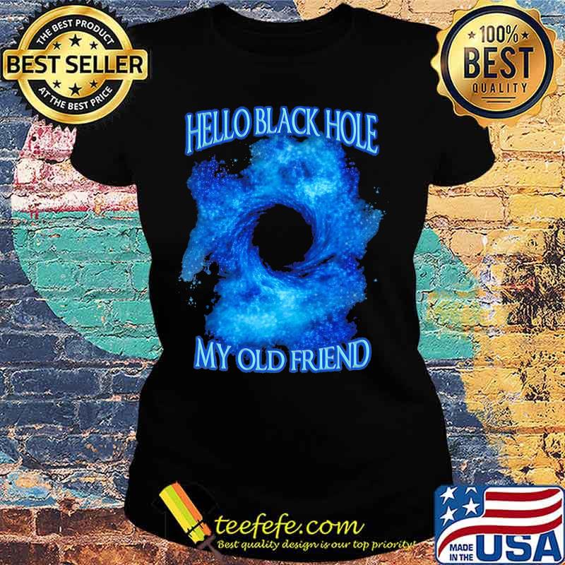 Hello Black Hole My Old Friend Hologram Shirt Ladies tee Hello Black Hole My Old Friend Hologram Shirt Ladies tee
