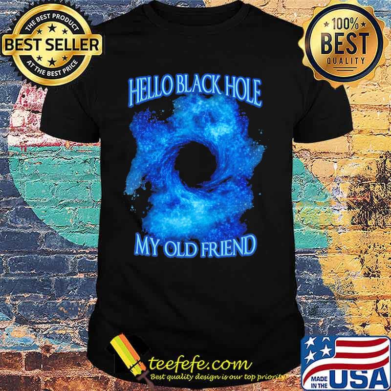 Hello Black Hole My Old Friend Hologram Shirt Hello Black Hole My Old Friend Hologram Shirt