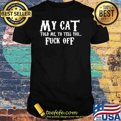 My Cat Told Me To Tell You Fuck Off Shirt