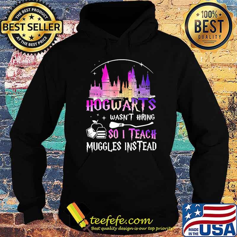 Hogwarts Wasn’t Hiring So I Teach Muggles Instead Disney Witch Shirt Hoodie Hogwarts Wasn’t Hiring So I Teach Muggles Instead Disney Witch Shirt Hoodie