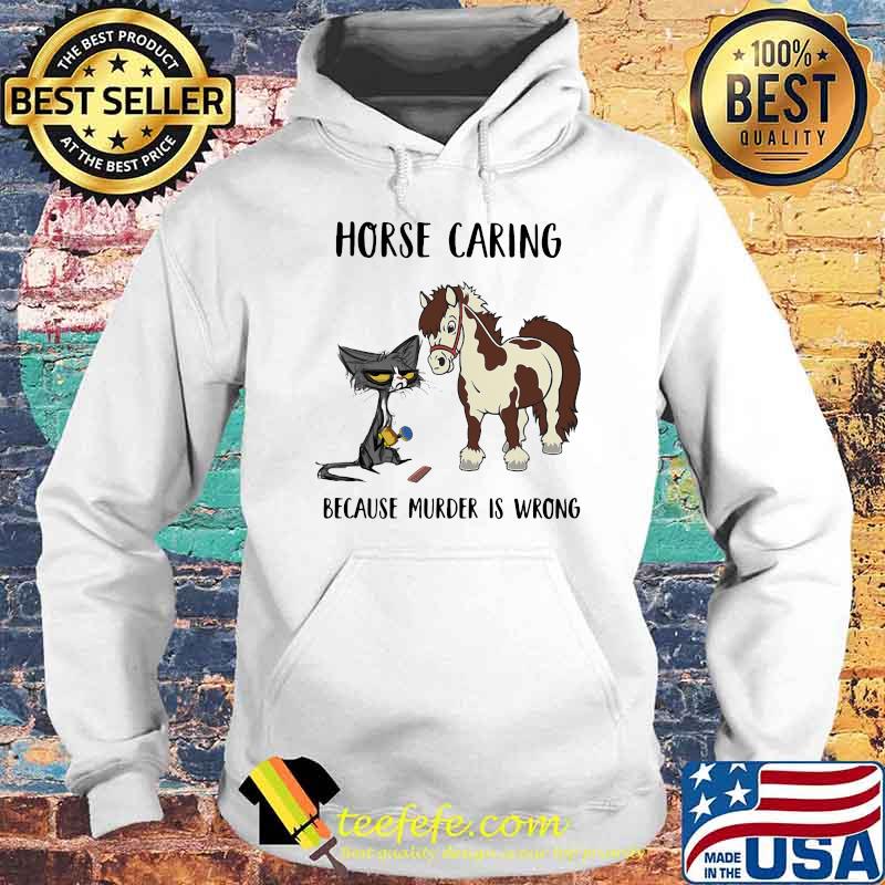 Horse Caring Because Murder Is Wrong Cat And Horse Shirt Hoodie Horse Caring Because Murder Is Wrong Cat And Horse Shirt Hoodie