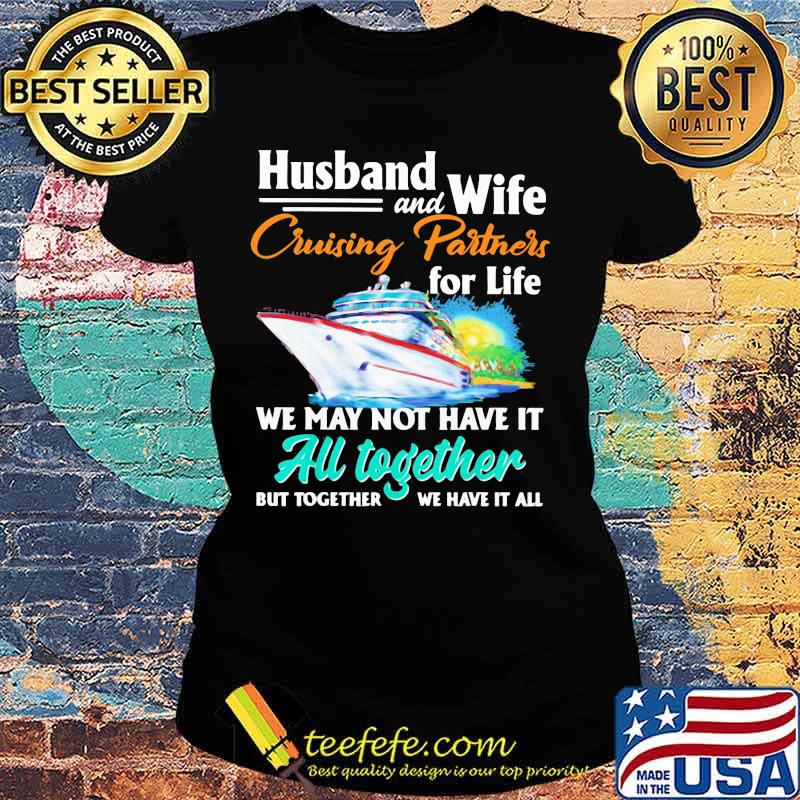 Husband and Wife Cruising Partners For Life We May Not Have It All Together But Together We Have It All Ship Shirt Ladies tee Husband and Wife Cruising Partners For Life We May Not Have It All Together But Together We Have It All Ship Shirt Ladies tee