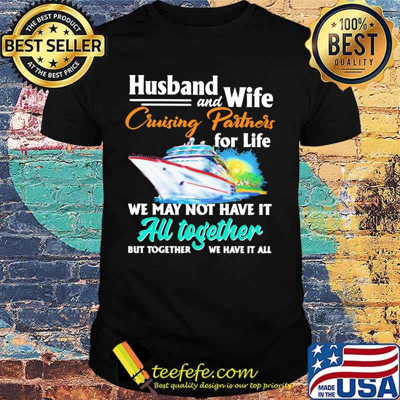 Husband and Wife Cruising Partners For Life We May Not Have It All Together But Together We Have It All Ship Shirt Husband and Wife Cruising Partners For Life We May Not Have It All Together But Together We Have It All Ship Shirt