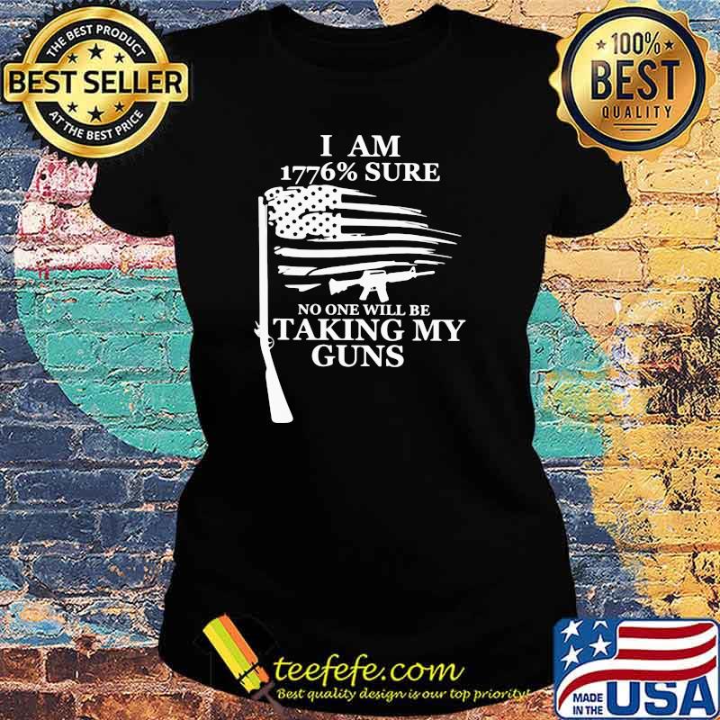 I Am 1776 Sure No one will be taking my guns Shirt Ladies tee I Am 1776 Sure No one will be taking my guns Shirt Ladies tee