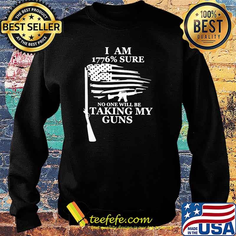 I Am 1776 Sure No one will be taking my guns Shirt Sweater I Am 1776 Sure No one will be taking my guns Shirt Sweater