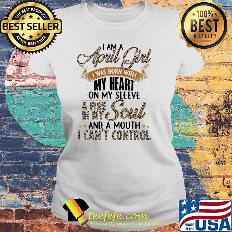 I Am A April Girl I Was Born With My Heart A Fire In My Soul And A Mouth I Can't Control Lepoard Shirt Laides tee I Am A April Girl I Was Born With My Heart A Fire In My Soul And A Mouth I Can't Control Lepoard Shirt Laides tee