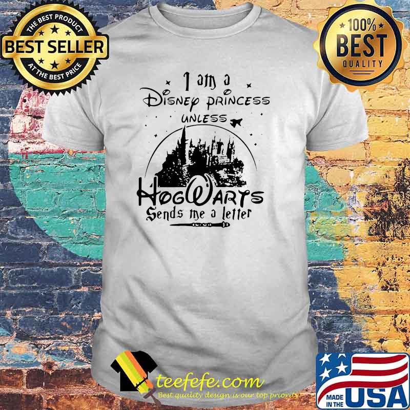 I Am A Disney Princess Unless Hogwarts Sends Me A Letter Shirt